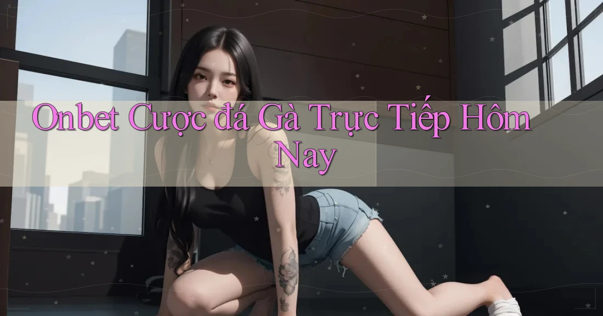 onbet  cược đá gà trực tiếp hôm nay