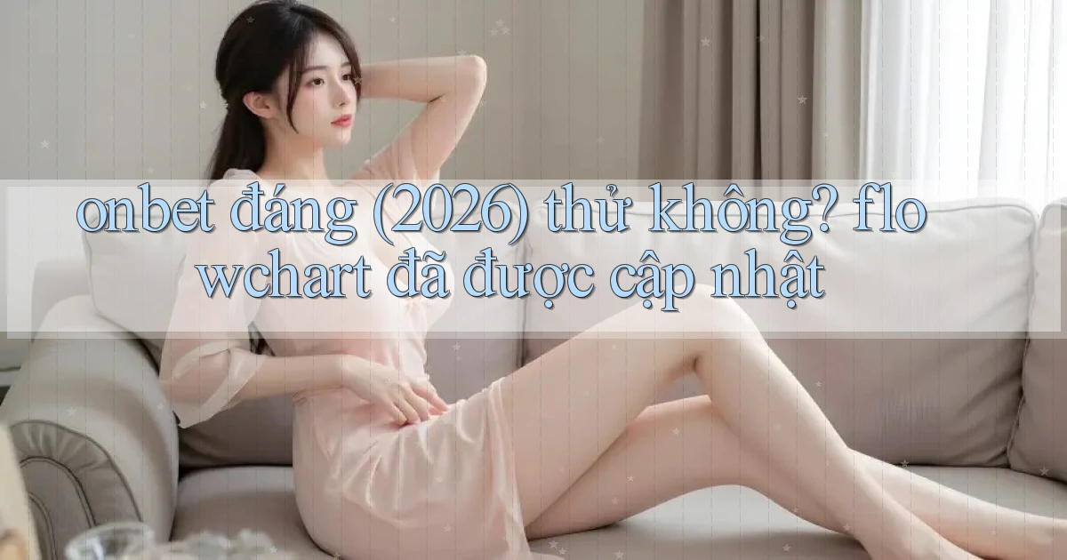 onbet đáng (2026) thử không flowchart đã được cập nhật