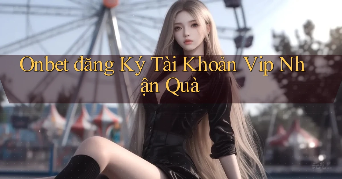 onbet  đăng ký tài khoản vip nhận quà