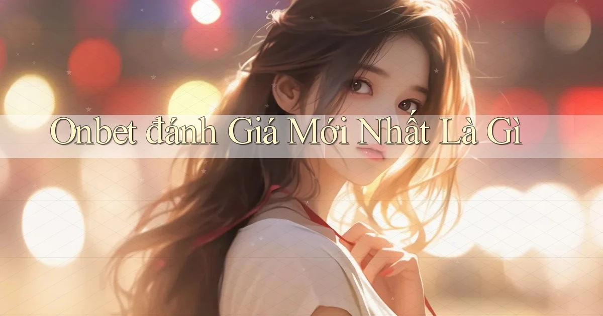 onbet đánh giá mới nhất là gì