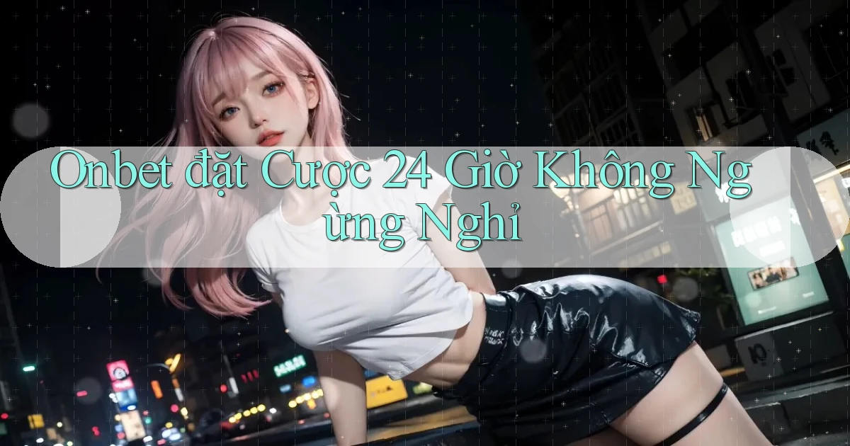 onbet  đặt cược 24 giờ không ngừng nghỉ