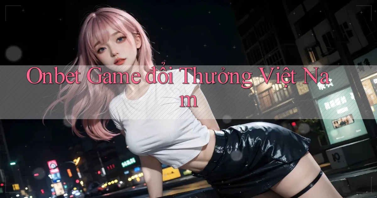 onbet  game đổi thưởng việt nam