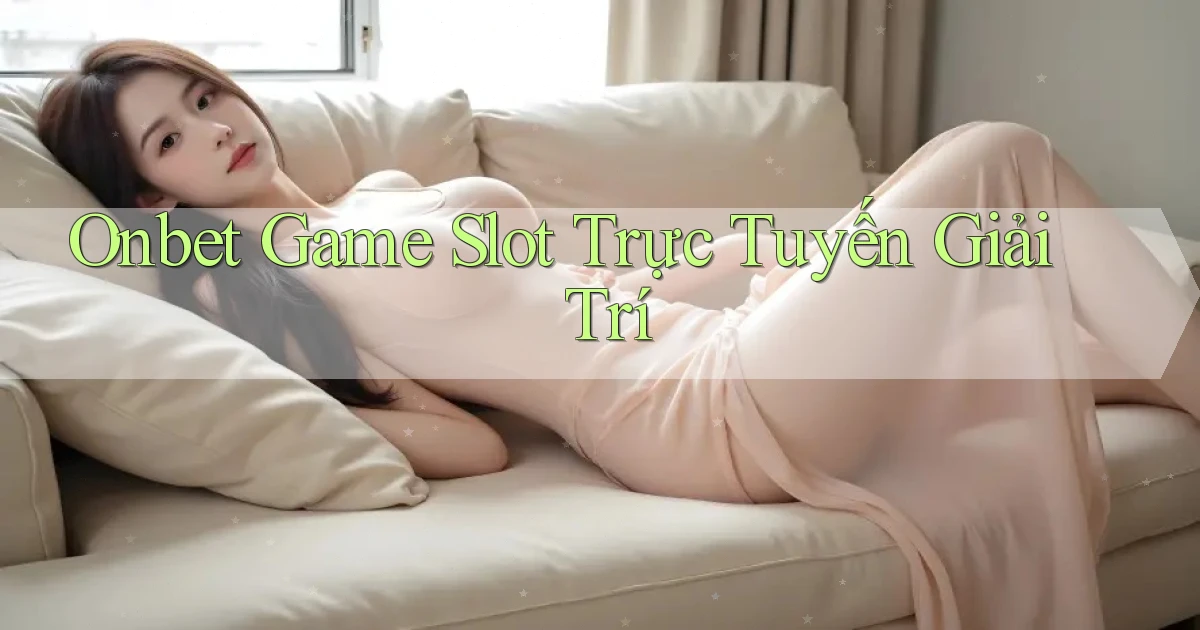 onbet  Game slot trực tuyến giải trí