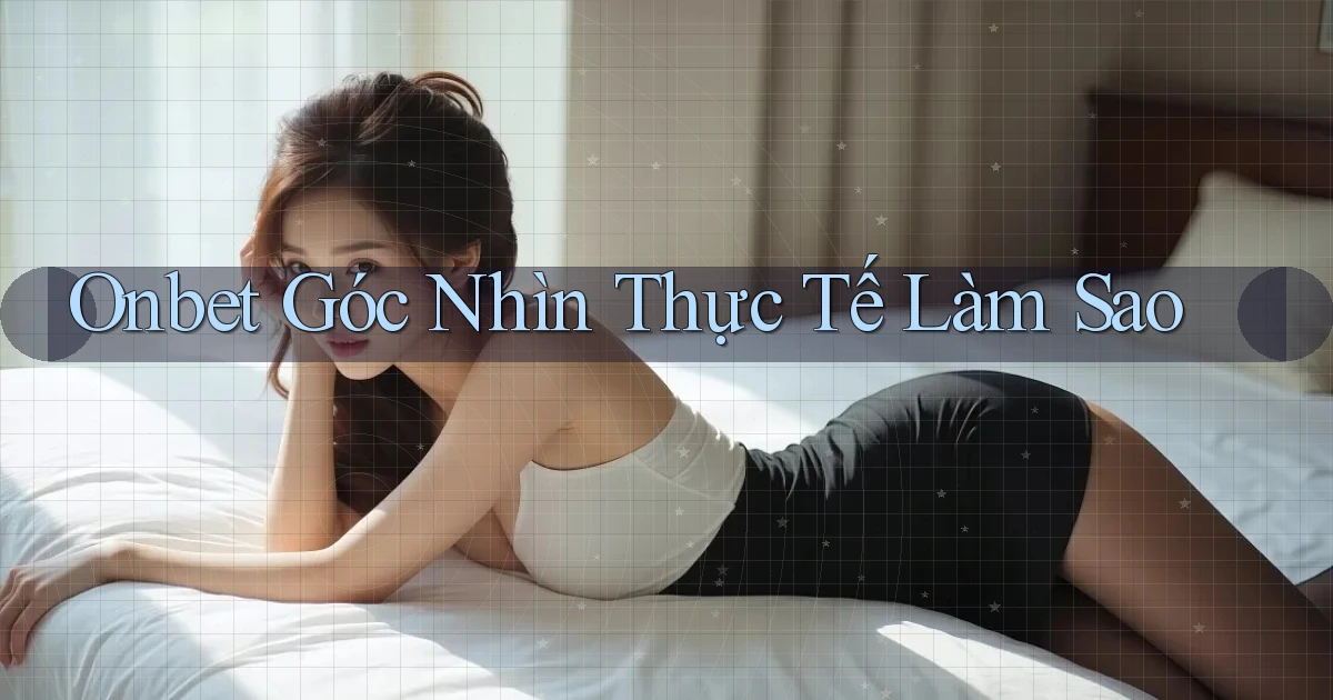 onbet góc nhìn thực tế làm sao