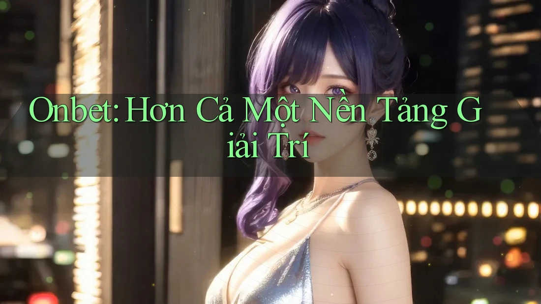 Onbet: Hơn Cả Một Nền Tảng Giải Trí Onbet: Hơn Cả Một Nền Tảng Giải Trí