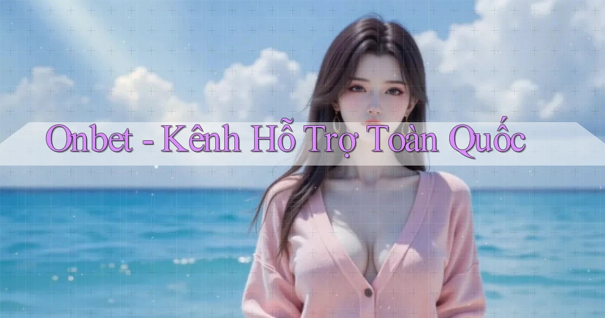 onbet kênh hỗ trợ toàn quốc