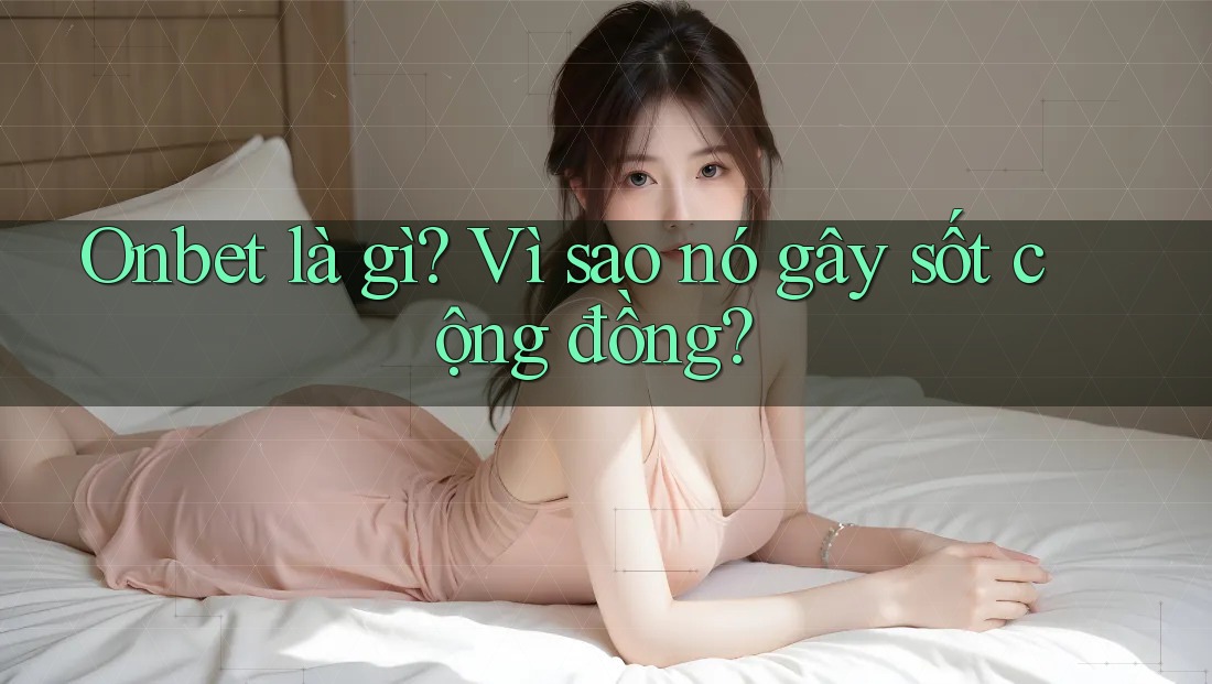 Onbet là gì? Vì sao nó gây sốt cộng đồng? Onbet là gì? Vì sao nó gây sốt cộng đồng?