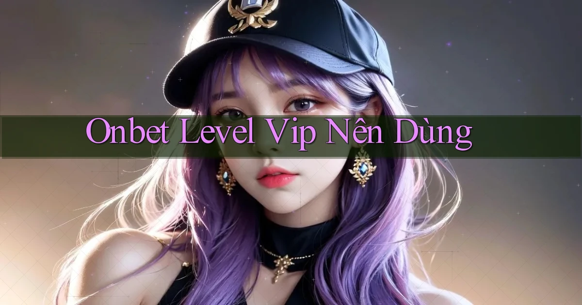 onbet level vip nên dùng
