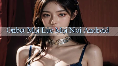 onbet mọi lúc mọi nơi android