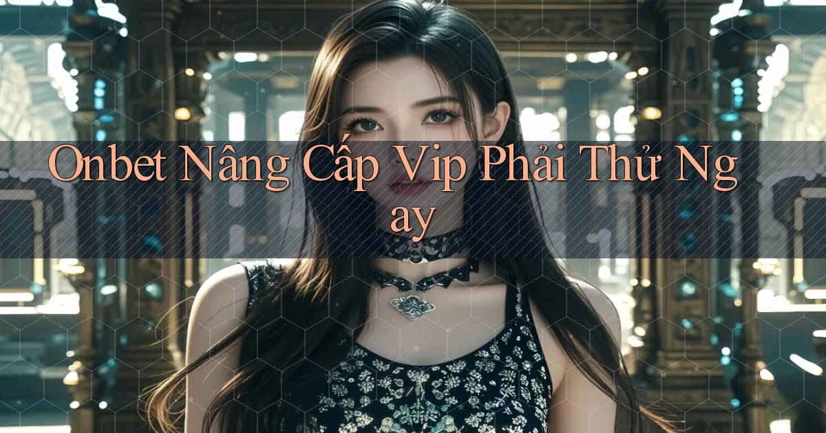 onbet nâng cấp vip phải thử ngay