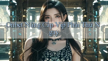 onbet nâng cấp vip phải thử ngay