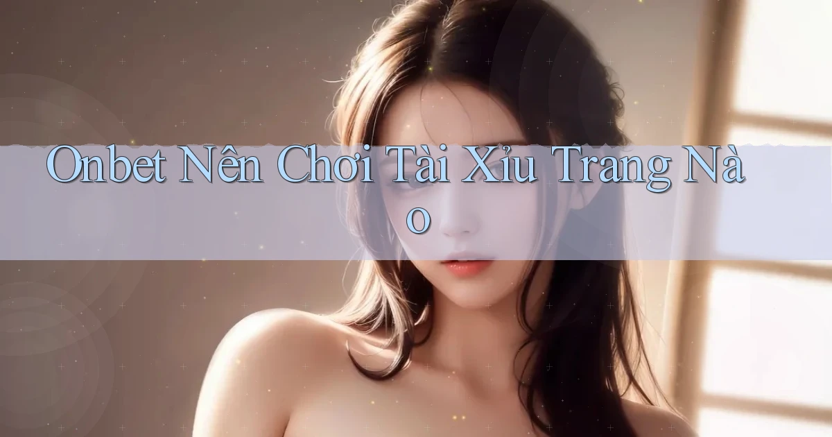 onbet  nên chơi tài xỉu trang nào