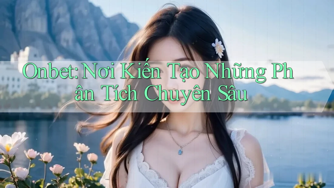 Onbet: Nơi Kiến Tạo Những Phân Tích Chuyên Sâu Onbet: Nơi Kiến Tạo Những Phân Tích Chuyên Sâu