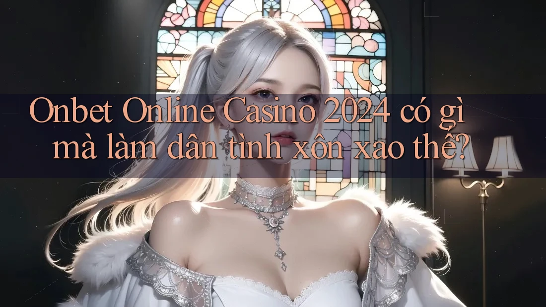 Onbet Online Casino 2024 có gì mà làm dân tình xôn xao thế? Onbet Online Casino 2024 có gì mà làm dân tình xôn xao thế?