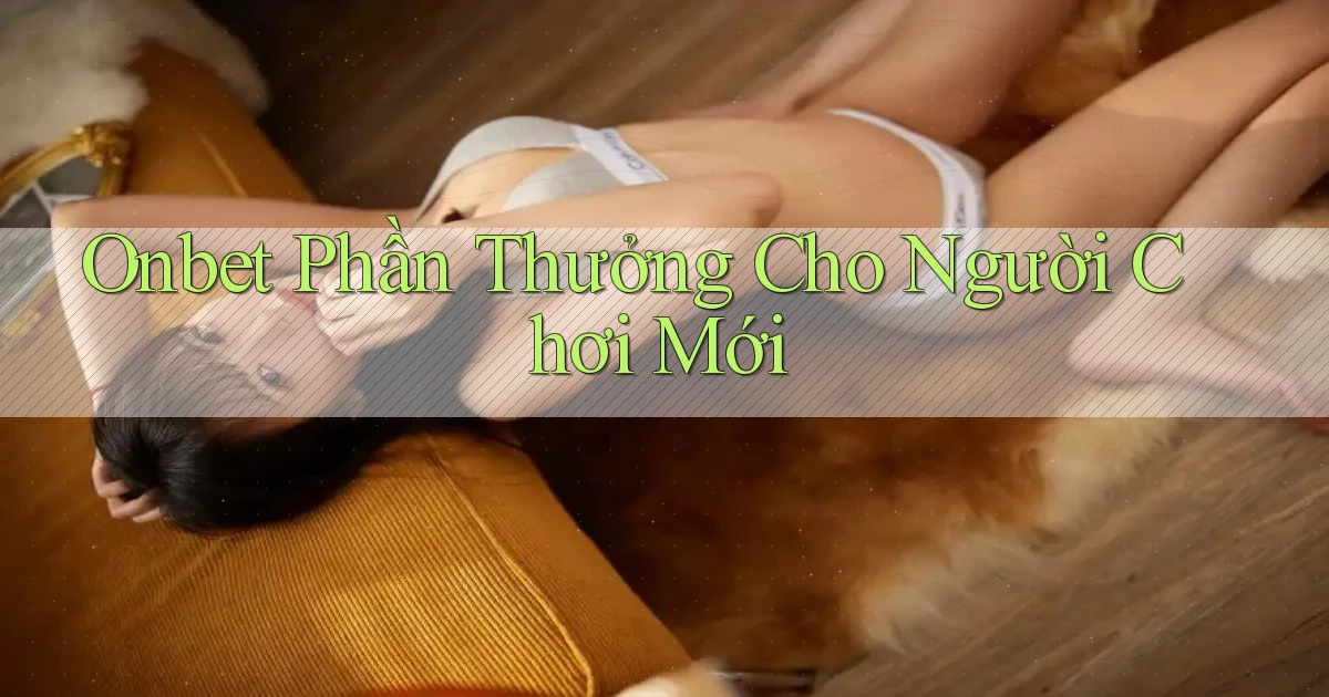 onbet  phần thưởng cho người chơi mới