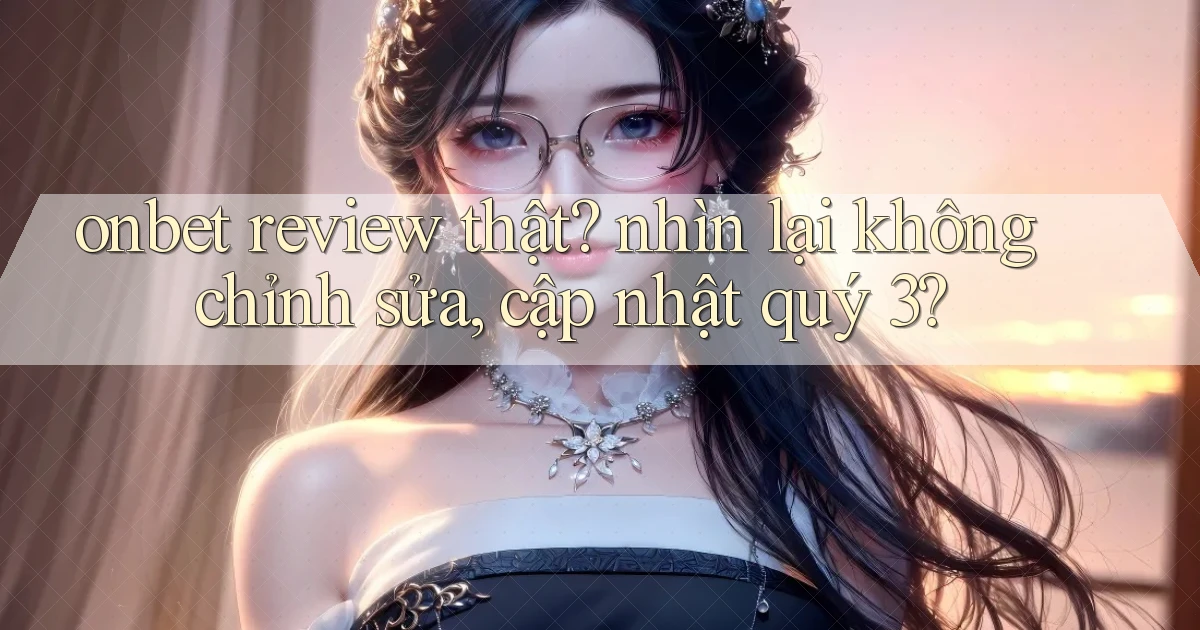 onbet review thật nhìn lại không chỉnh sửa, cập nhật quý 3