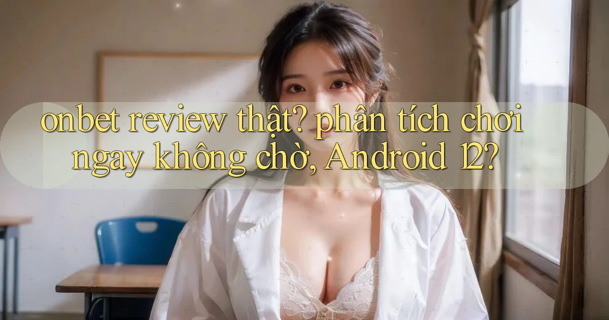 onbet review thật phân tích chơi ngay không chờ, Android 12