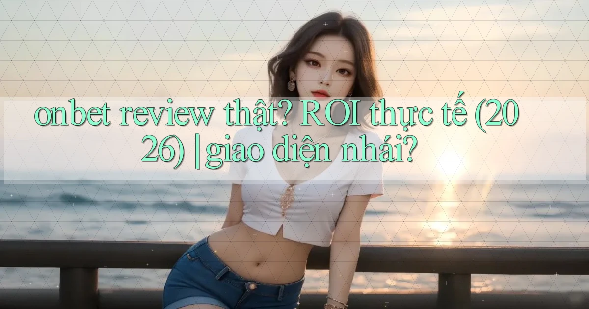 onbet review thật ROI thực tế (2026) giao diện nhái