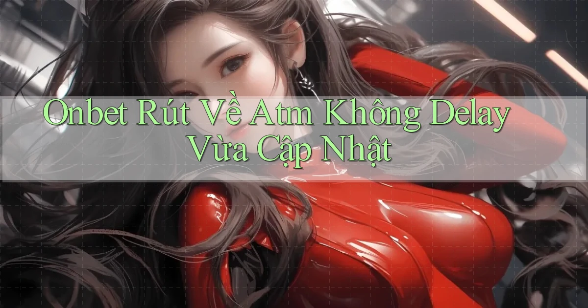 onbet rút về atm không delay vừa cập nhật