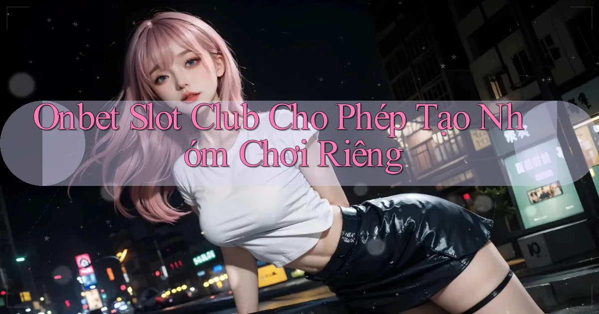 onbet  slot club cho phép tạo nhóm chơi riêng
