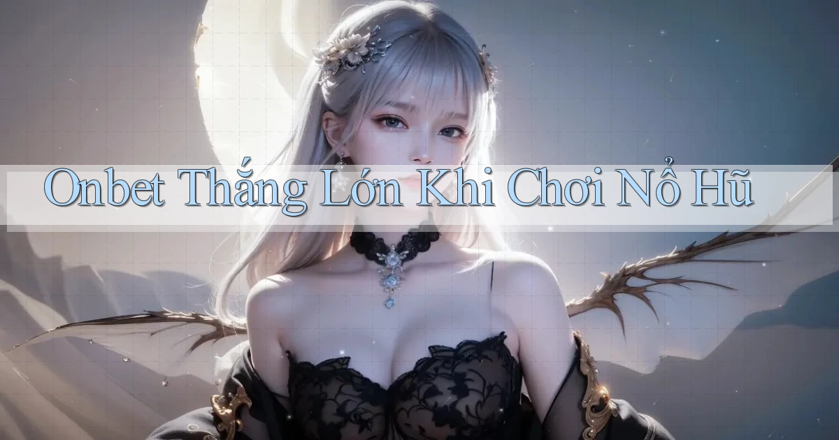onbet  thắng lớn khi chơi nổ hũ