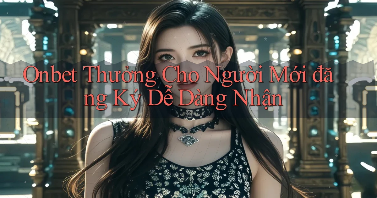 onbet  thưởng cho người mới đăng ký dễ dàng nhận