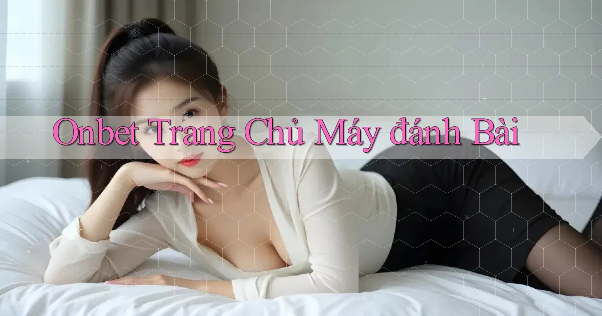 onbet  trang chủ máy đánh bài