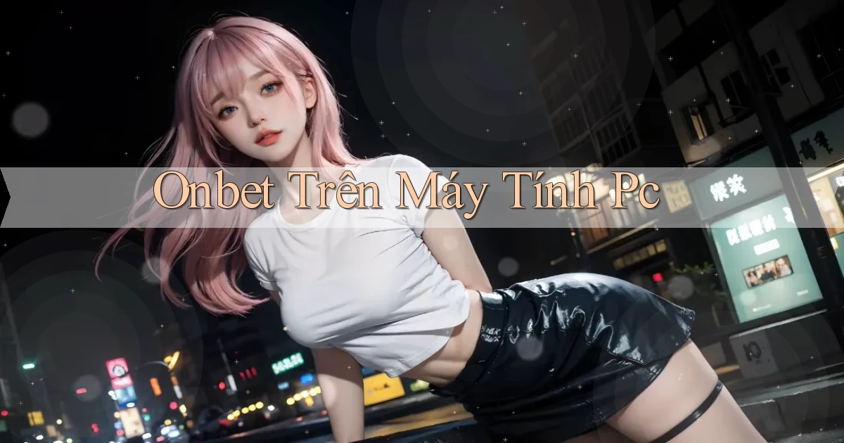 onbet trên máy tính pc