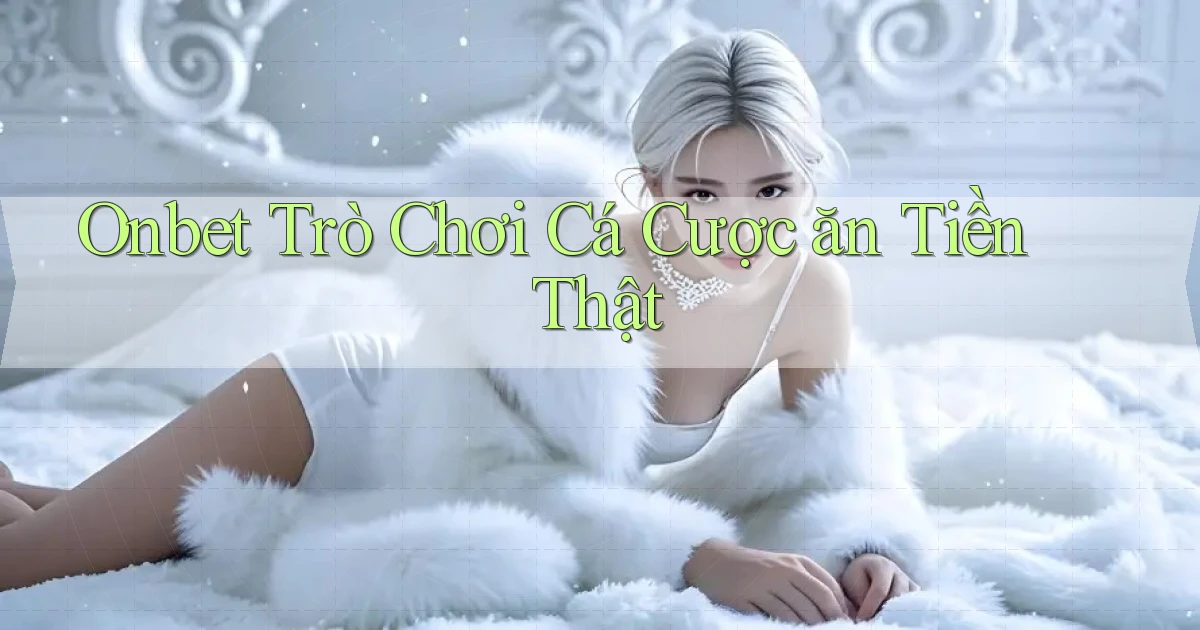 onbet  trò chơi cá cược ăn tiền thật