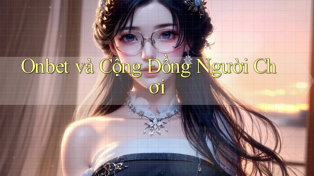 Onbet và Cộng Đồng Người Chơi