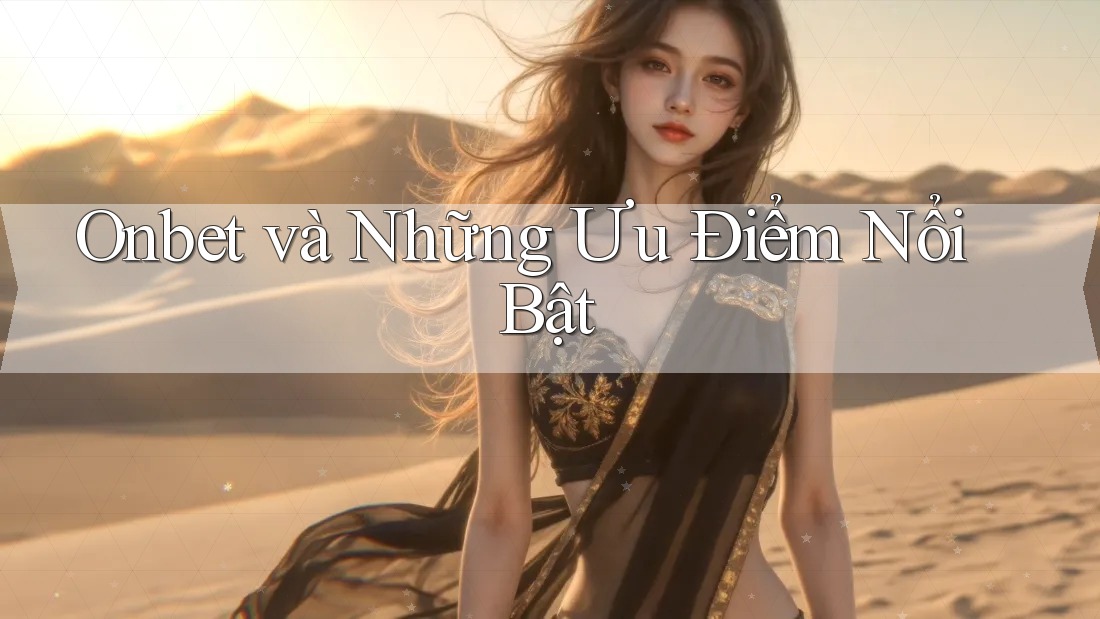 Onbet và Những Ưu Điểm Nổi Bật Onbet và Những Ưu Điểm Nổi Bật