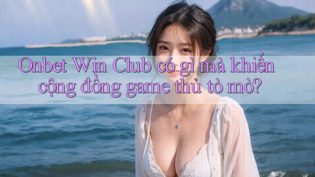 Onbet Win Club có gì mà khiến cộng đồng game thủ tò mò? Onbet Win Club có gì mà khiến cộng đồng game thủ tò mò?