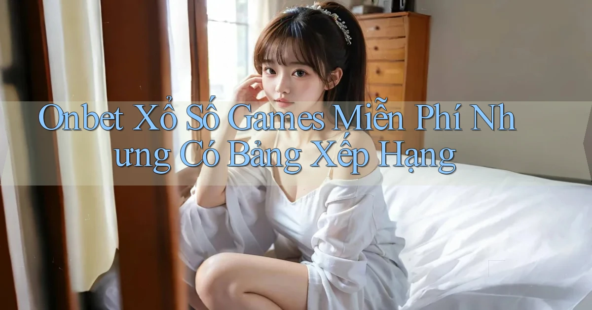 onbet  xổ số games miễn phí nhưng có bảng xếp hạng