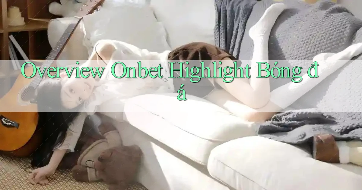 overview onbet highlight bóng đá