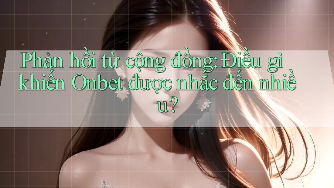 Phản hồi từ cộng đồng: Điều gì khiến Onbet được nhắc đến nhiều? Phản hồi từ cộng đồng: Điều gì khiến Onbet được nhắc đến nhiều?