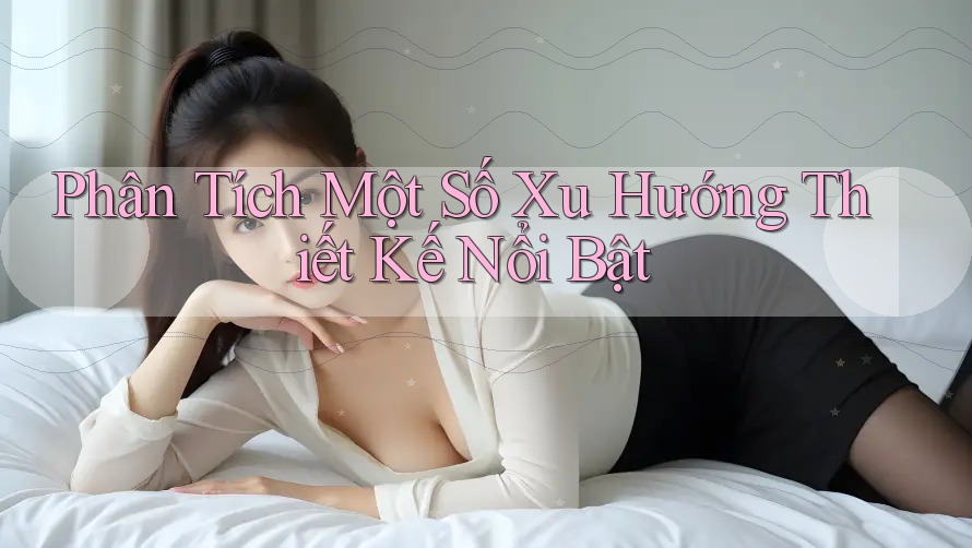 Phân Tích Một Số Xu Hướng Thiết Kế Nổi Bật