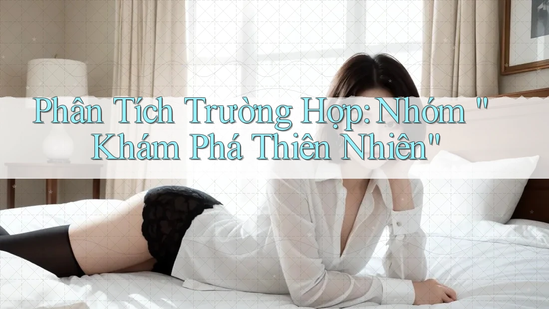 Phân Tích Trường Hợp: Nhóm “Khám Phá Thiên Nhiên” Phân Tích Trường Hợp: Nhóm “Khám Phá Thiên Nhiên”