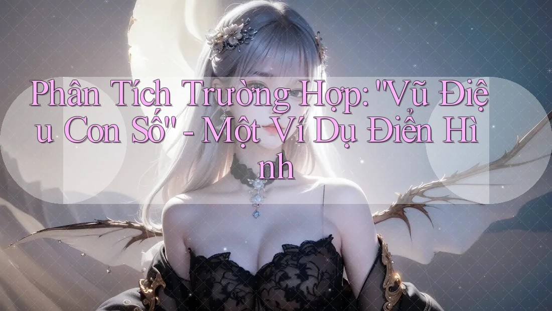 Phân Tích Trường Hợp: “Vũ Điệu Con Số” - Một Ví Dụ Điển Hình Phân Tích Trường Hợp: “Vũ Điệu Con Số” - Một Ví Dụ Điển Hình