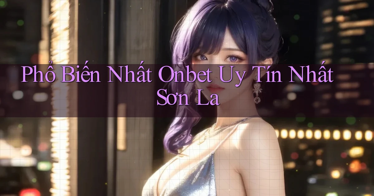 phổ biến nhất onbet uy tín nhất Sơn La