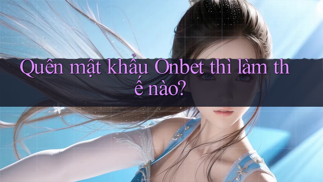 Quên mật khẩu Onbet thì làm thế nào? Quên mật khẩu Onbet thì làm thế nào?