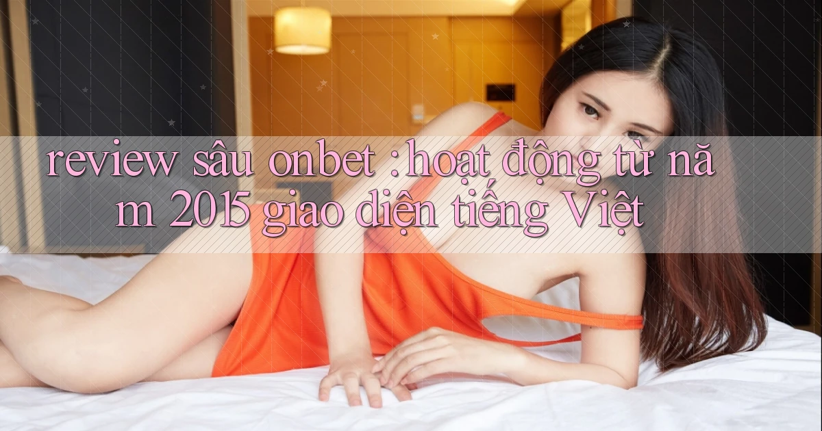 review sâu onbet hoạt động từ năm 2015 giao diện tiếng Việt
