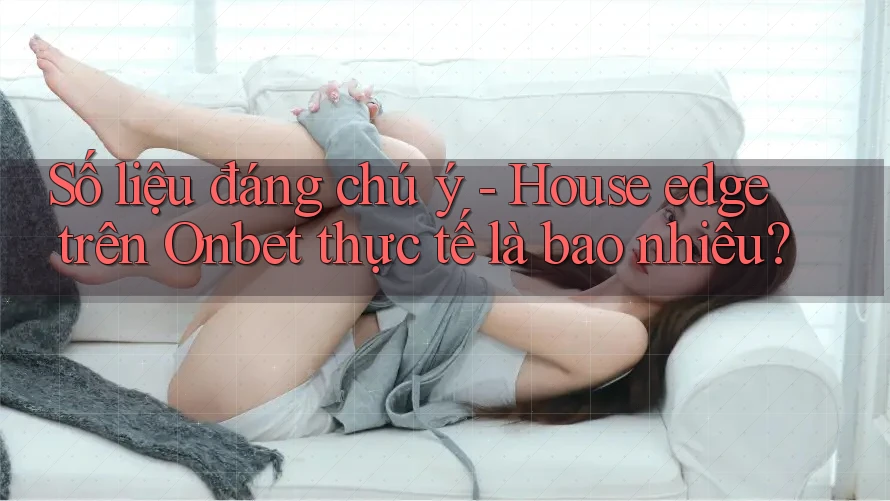 Số liệu đáng chú ý - House edge trên Onbet thực tế là bao nhiêu?