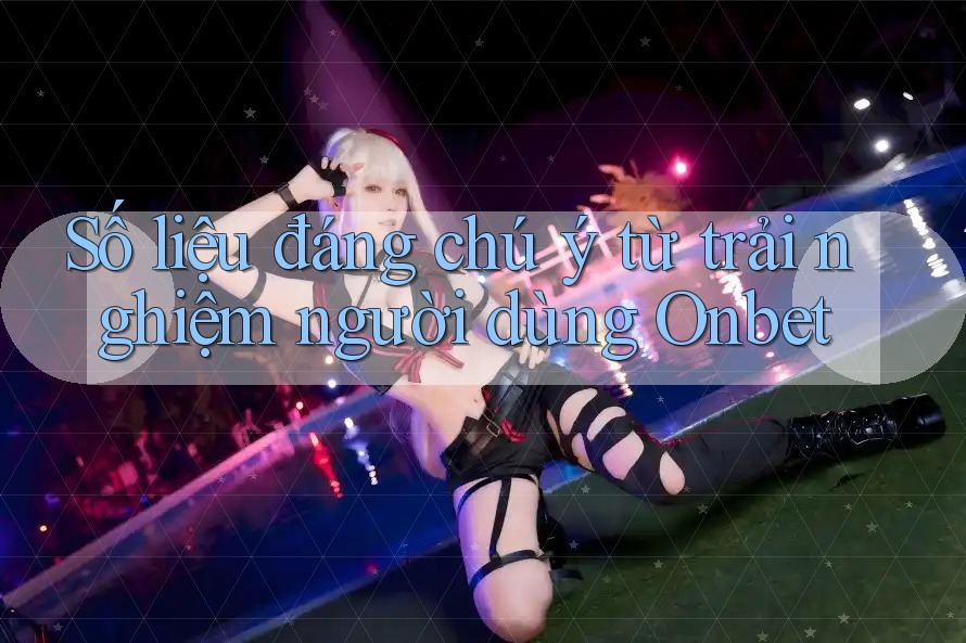 Số liệu đáng chú ý từ trải nghiệm người dùng Onbet Số liệu đáng chú ý từ trải nghiệm người dùng Onbet