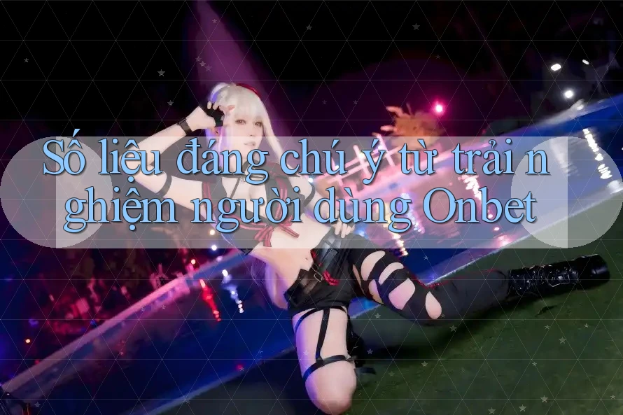 Số liệu đáng chú ý từ trải nghiệm người dùng Onbet Số liệu đáng chú ý từ trải nghiệm người dùng Onbet