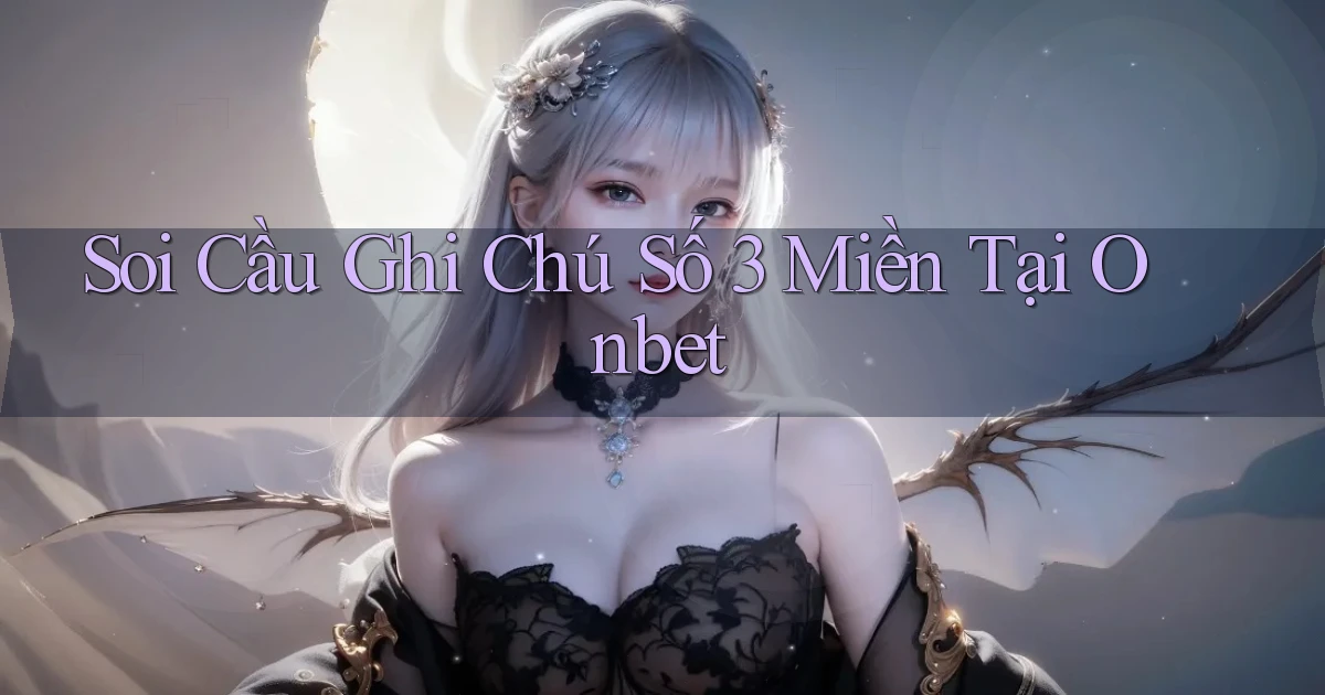 soi cầu ghi chú số 3 miền tại onbet
