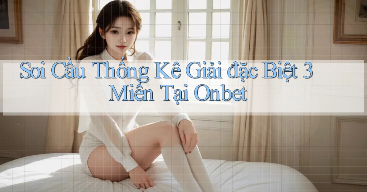 soi cầu thống kê giải đặc biệt 3 miền tại onbet