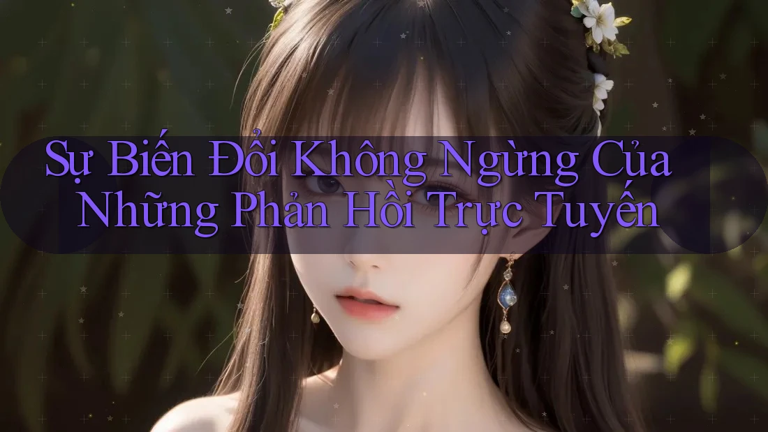 Sự Biến Đổi Không Ngừng Của Những Phản Hồi Trực Tuyến