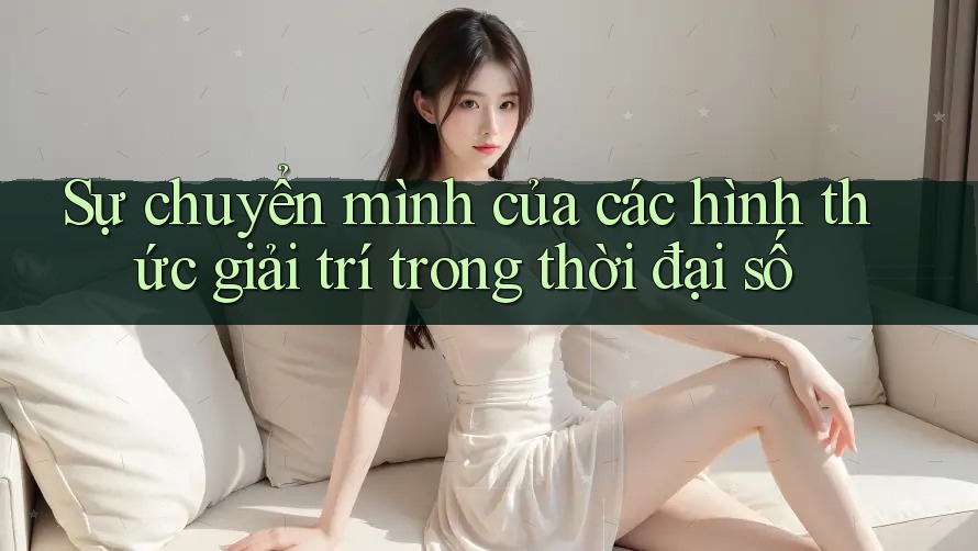 Sự chuyển mình của các hình thức giải trí trong thời đại số Sự chuyển mình của các hình thức giải trí trong thời đại số