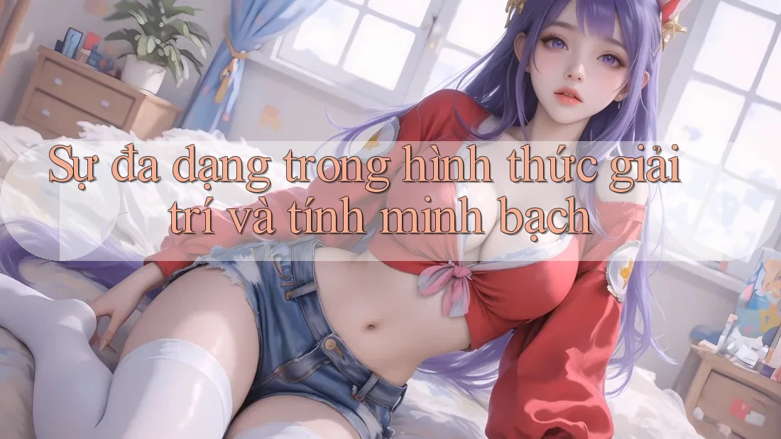 Sự đa dạng trong hình thức giải trí và tính minh bạch Sự đa dạng trong hình thức giải trí và tính minh bạch