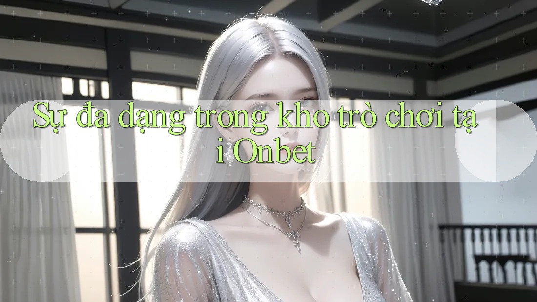 Sự đa dạng trong kho trò chơi tại Onbet Sự đa dạng trong kho trò chơi tại Onbet